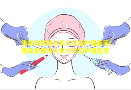 隆鼻效果持久多久术后护理指南(隆鼻效果持久多久术后护理指南 🦉 最好)